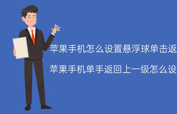 苹果手机怎么设置悬浮球单击返回 苹果手机单手返回上一级怎么设置？